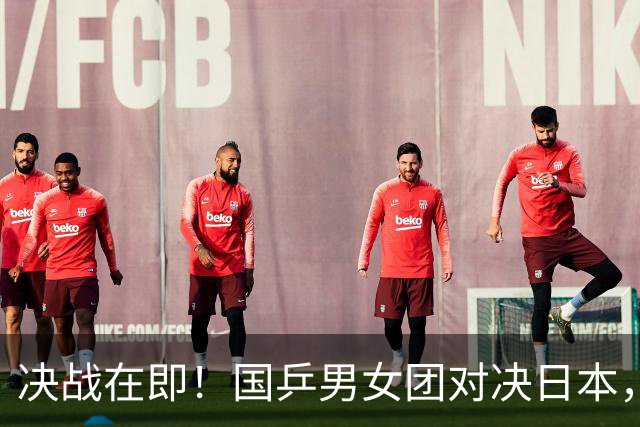 决战在即！国乒男女团对决日本，争冠新时代